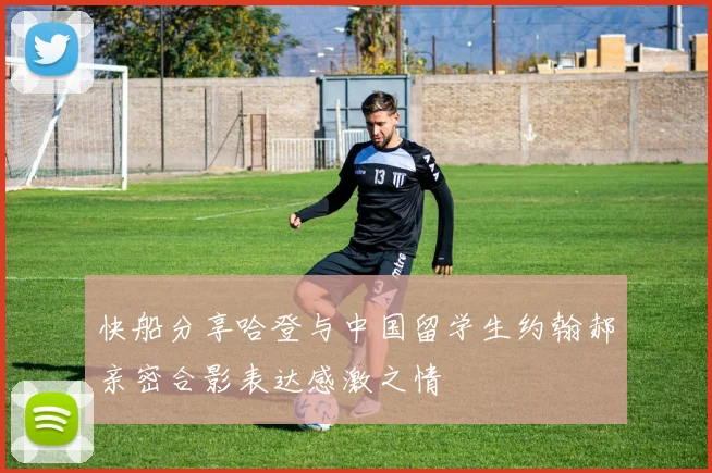 快船分享哈登与中国留学生约翰郝亲密合影表达感激之情