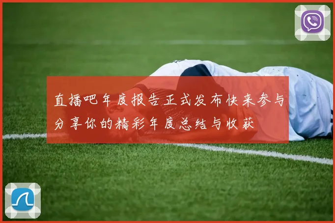 直播吧年度报告正式发布快来参与分享你的精彩年度总结与收获