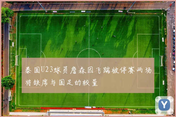 泰国U23球员詹森因飞踹被停赛两场将缺席与国足的较量