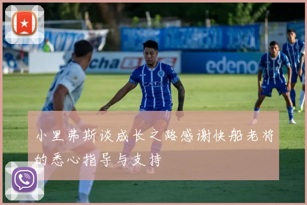 小里弗斯谈成长之路感谢快船老将的悉心指导与支持