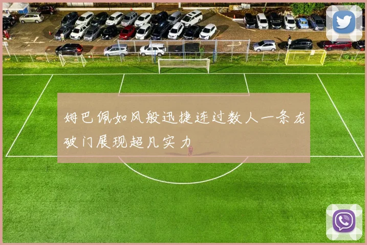 姆巴佩如风般迅捷连过数人一条龙破门展现超凡实力