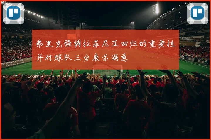 弗里克强调拉菲尼亚回归的重要性并对球队三分表示满意