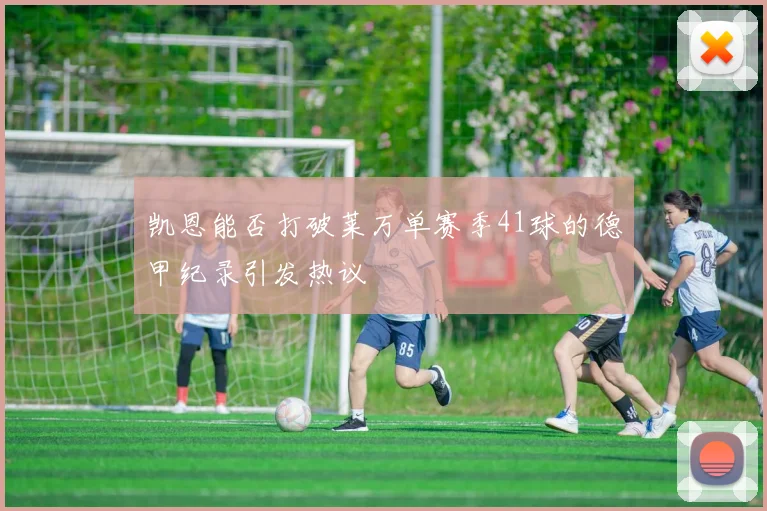 凯恩能否打破莱万单赛季41球的德甲纪录引发热议
