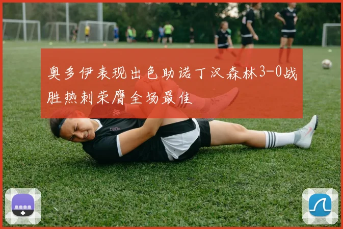 奥多伊表现出色助诺丁汉森林3-0战胜热刺荣膺全场最佳